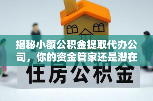 苍梧揭秘小额公积金提取代办公司，你的资金管家还是潜在风险？