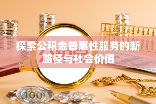 苍梧探索公积金普惠性服务的新路径与社会价值