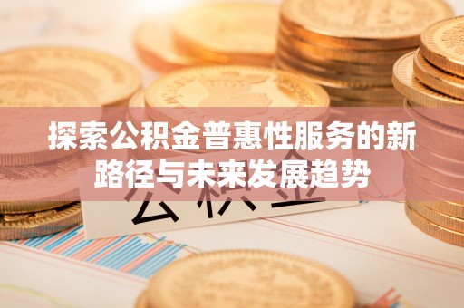 苍梧探索公积金普惠性服务的新路径与未来发展趋势