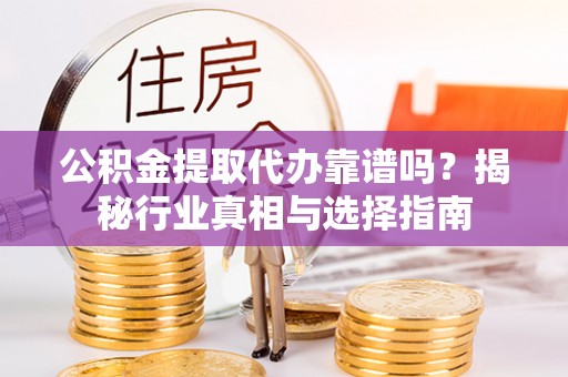 苍梧公积金提取代办靠谱吗？揭秘行业真相与选择指南