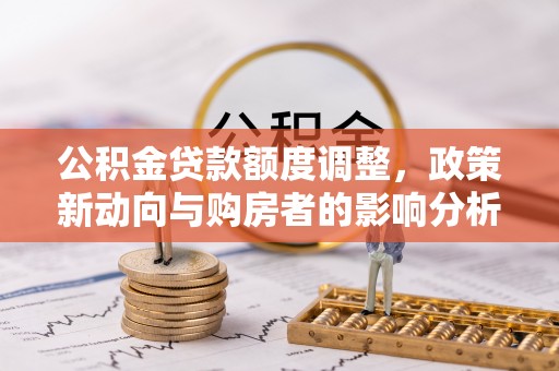 苍梧公积金贷款额度调整，政策新动向与购房者的影响分析