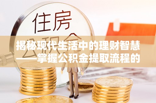 苍梧揭秘现代生活中的理财智慧——掌握公积金提取流程的必备指南
