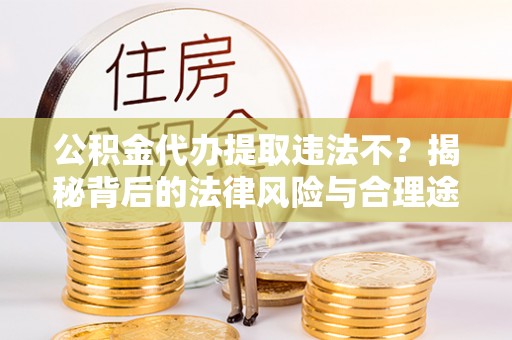 苍梧公积金代办提取违法不？揭秘背后的法律风险与合理途径