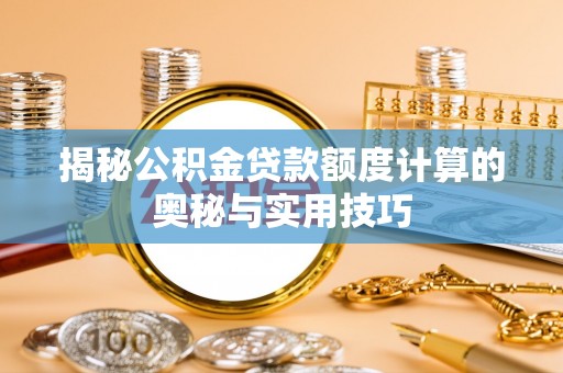 苍梧揭秘公积金贷款额度计算的奥秘与实用技巧