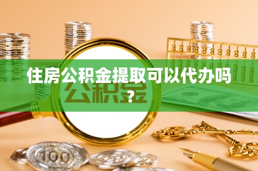 苍梧住房公积金提取可以代办吗？