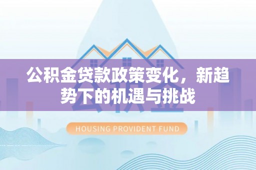 苍梧公积金贷款政策变化，新趋势下的机遇与挑战