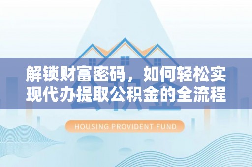 苍梧解锁财富密码，如何轻松实现代办提取公积金的全流程攻略
