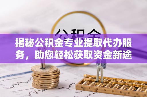 苍梧揭秘公积金专业提取代办服务，助您轻松获取资金新途径
