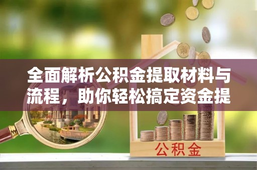 苍梧全面解析公积金提取材料与流程，助你轻松搞定资金提取！