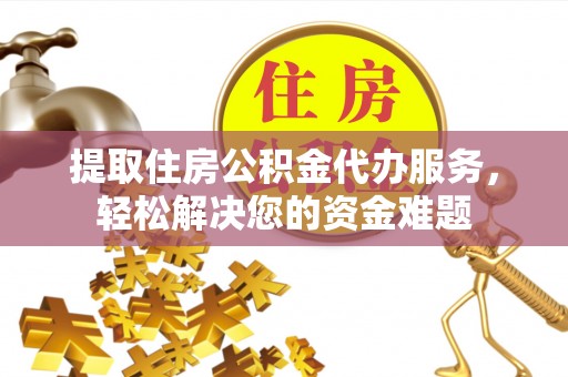 苍梧提取住房公积金代办服务，轻松解决您的资金难题