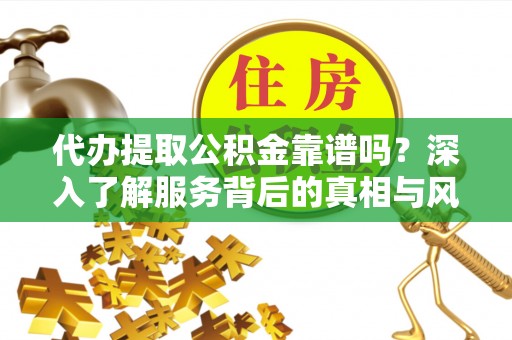 苍梧代办提取公积金靠谱吗？深入了解服务背后的真相与风险