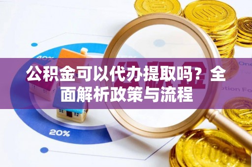 苍梧公积金可以代办提取吗？全面解析政策与流程