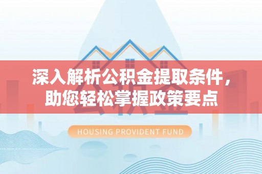 苍梧深入解析公积金提取条件，助您轻松掌握政策要点