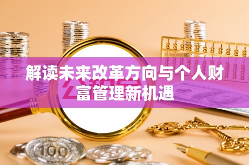 苍梧解读未来改革方向与个人财富管理新机遇