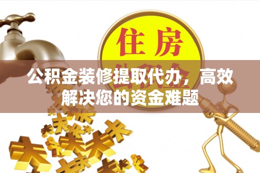 苍梧公积金装修提取代办，高效解决您的资金难题