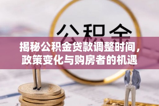 苍梧揭秘公积金贷款调整时间，政策变化与购房者的机遇