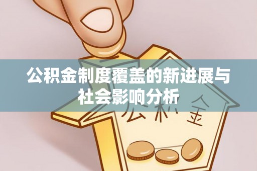 苍梧公积金制度覆盖的新进展与社会影响分析
