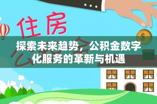 苍梧探索未来趋势，公积金数字化服务的革新与机遇
