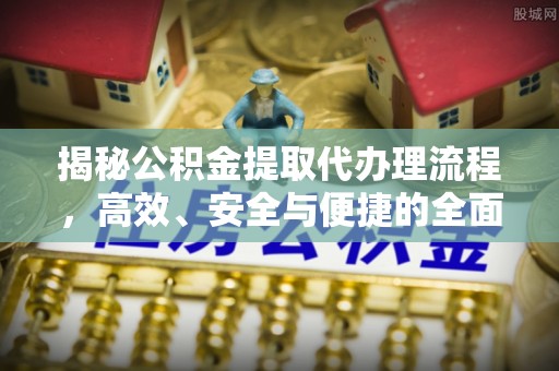 苍梧揭秘公积金提取代办理流程，高效、安全与便捷的全面解析