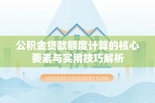 苍梧公积金贷款额度计算的核心要素与实用技巧解析