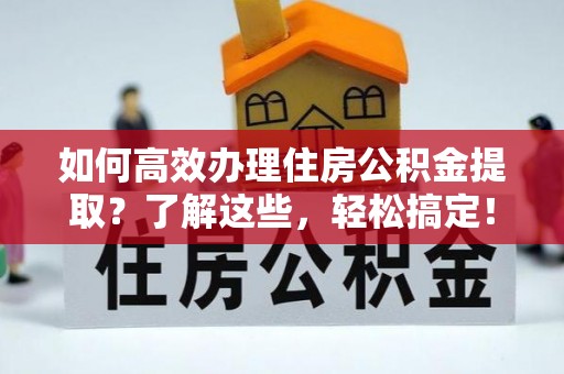 苍梧如何高效办理住房公积金提取？了解这些，轻松搞定！