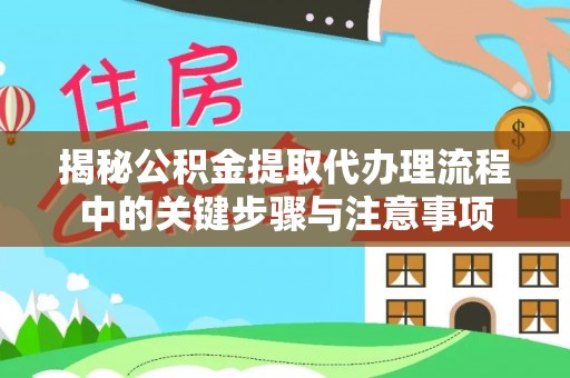 苍梧揭秘公积金提取代办理流程中的关键步骤与注意事项