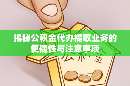 苍梧揭秘公积金代办提取业务的便捷性与注意事项
