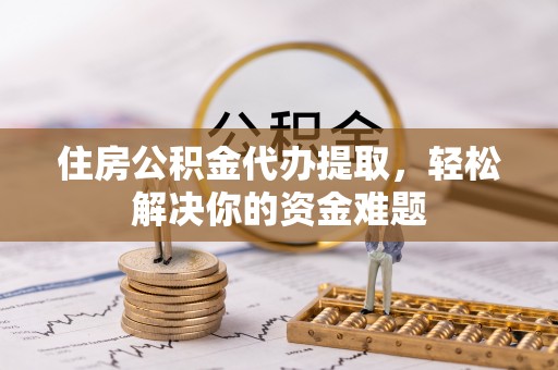 苍梧住房公积金代办提取，轻松解决你的资金难题