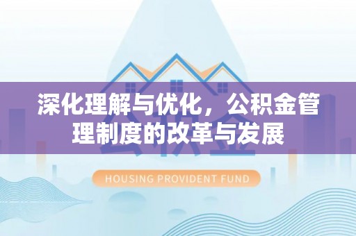 苍梧深化理解与优化，公积金管理制度的改革与发展
