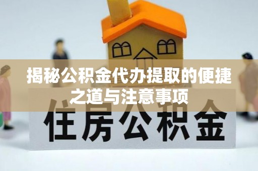 苍梧揭秘公积金代办提取的便捷之道与注意事项