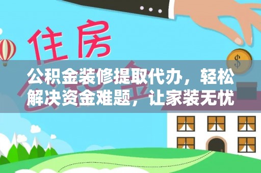 苍梧公积金装修提取代办，轻松解决资金难题，让家装无忧