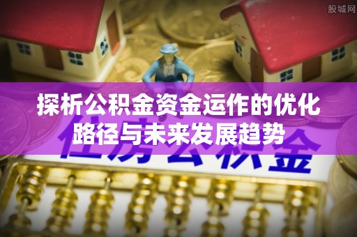 苍梧探析公积金资金运作的优化路径与未来发展趋势