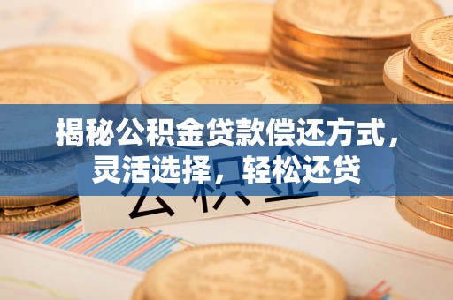 苍梧揭秘公积金贷款偿还方式，灵活选择，轻松还贷