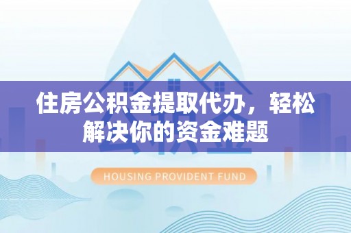 苍梧住房公积金提取代办，轻松解决你的资金难题
