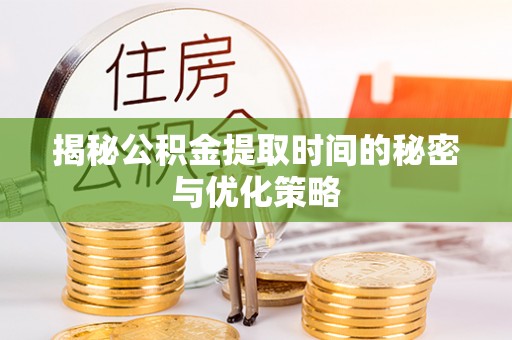 苍梧揭秘公积金提取时间的秘密与优化策略