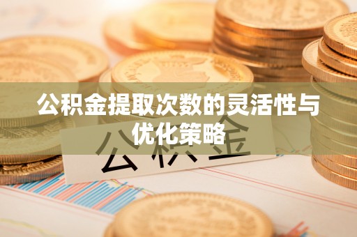 苍梧公积金提取次数的灵活性与优化策略