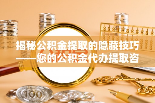 苍梧揭秘公积金提取的隐藏技巧——您的公积金代办提取咨询指南