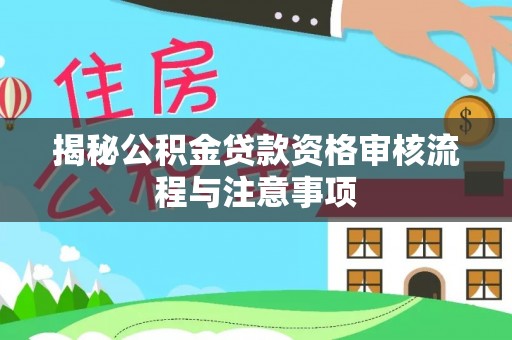 苍梧揭秘公积金贷款资格审核流程与注意事项