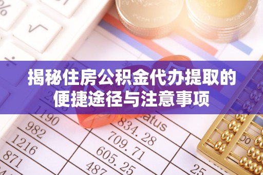 苍梧揭秘住房公积金代办提取的便捷途径与注意事项