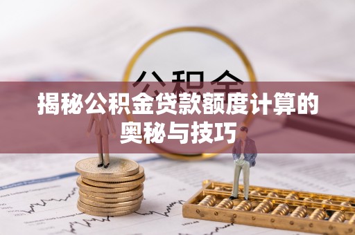 苍梧揭秘公积金贷款额度计算的奥秘与技巧