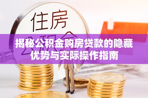 苍梧揭秘公积金购房贷款的隐藏优势与实际操作指南