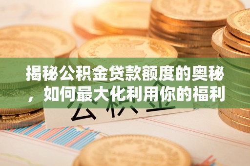 苍梧揭秘公积金贷款额度的奥秘，如何最大化利用你的福利？