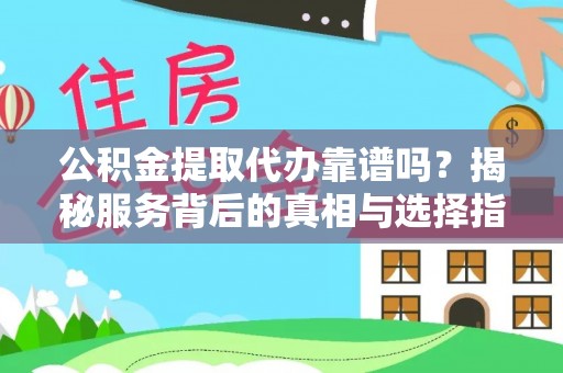 苍梧公积金提取代办靠谱吗？揭秘服务背后的真相与选择指南