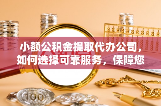 苍梧小额公积金提取代办公司，如何选择可靠服务，保障您的资金安全