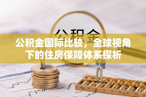 苍梧公积金国际比较，全球视角下的住房保障体系探析