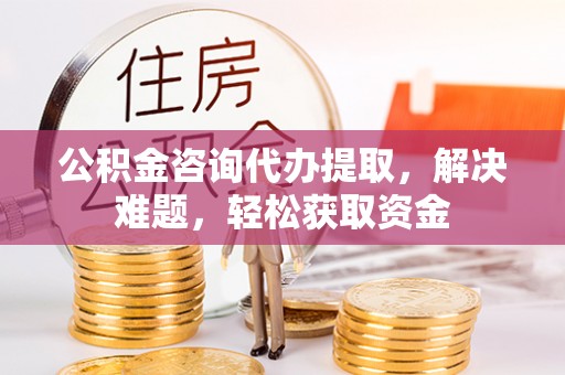 苍梧公积金咨询代办提取，解决难题，轻松获取资金