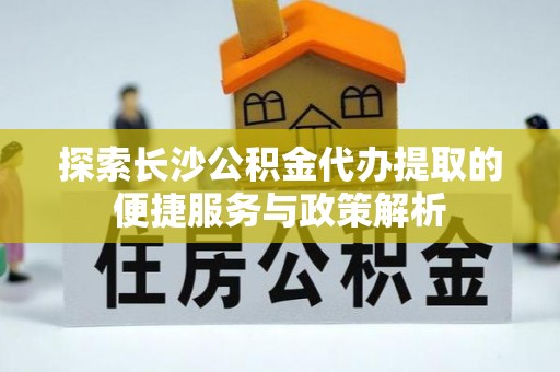 苍梧探索长沙公积金代办提取的便捷服务与政策解析