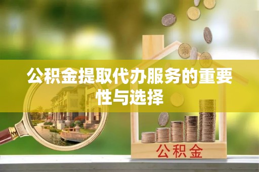 苍梧公积金提取代办服务的重要性与选择