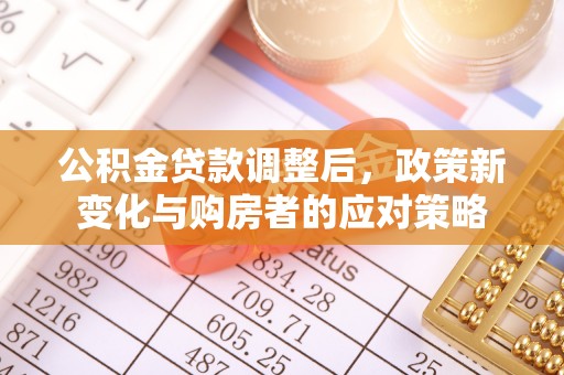 苍梧公积金贷款调整后，政策新变化与购房者的应对策略