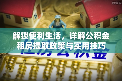 苍梧解锁便利生活，详解公积金租房提取政策与实用技巧